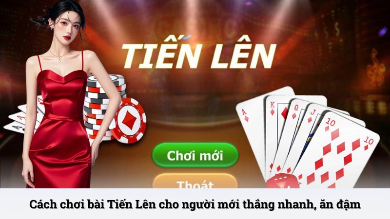 Cách chơi bài Tiến Lên cho người mới thắng nhanh, ăn đậm