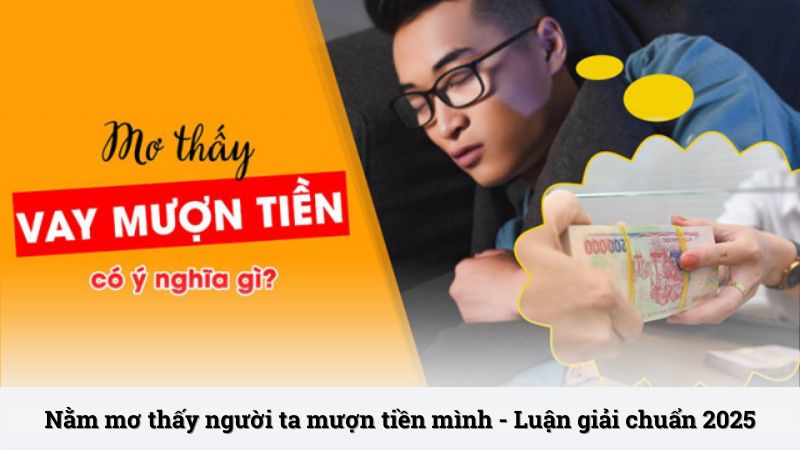 Nằm mơ thấy người ta mượn tiền mình - Luận giải chuẩn 2025