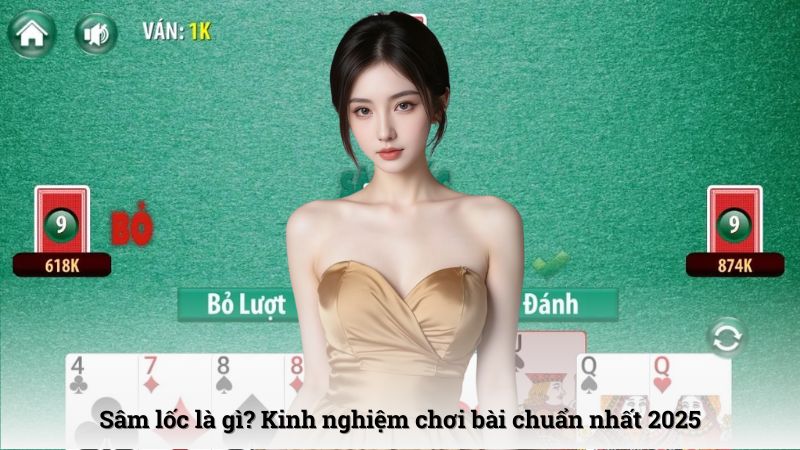 Sâm lốc là gì? Kinh nghiệm chơi bài chuẩn nhất 2025